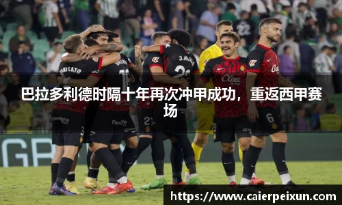 巴拉多利德时隔十年再次冲甲成功，重返西甲赛场