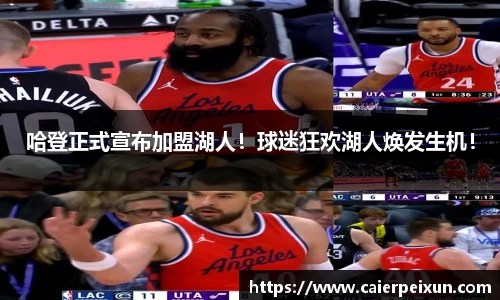 哈登正式宣布加盟湖人！球迷狂欢湖人焕发生机！