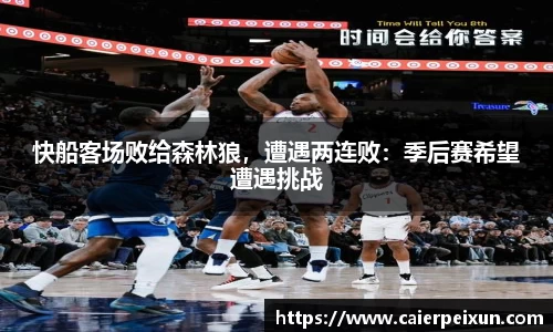 快船客场败给森林狼，遭遇两连败：季后赛希望遭遇挑战