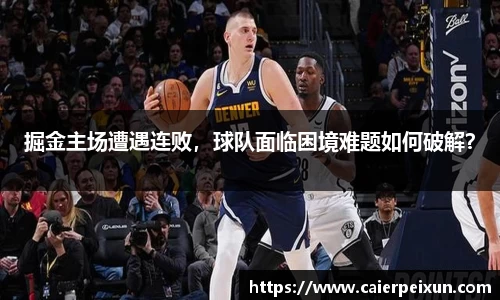 掘金主场遭遇连败，球队面临困境难题如何破解？