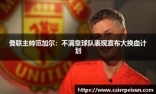 曼联主帅范加尔：不满意球队表现宣布大换血计划