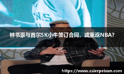 林书豪与首尔SK小牛签订合同，或重返NBA？