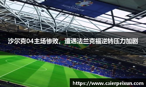 沙尔克04主场惨败，遭遇法兰克福逆转压力加剧