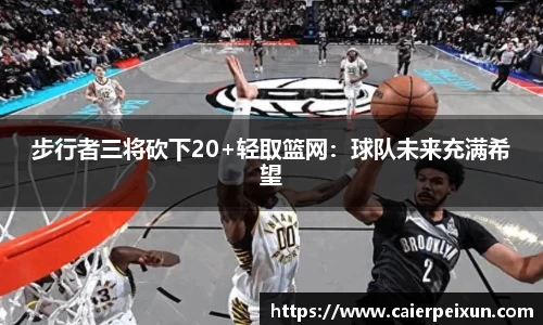 步行者三将砍下20+轻取篮网：球队未来充满希望