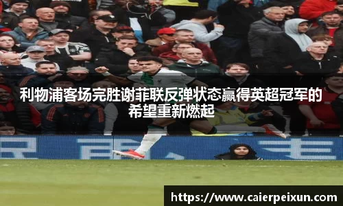 利物浦客场完胜谢菲联反弹状态赢得英超冠军的希望重新燃起