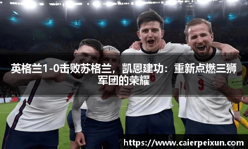 英格兰1-0击败苏格兰，凯恩建功：重新点燃三狮军团的荣耀