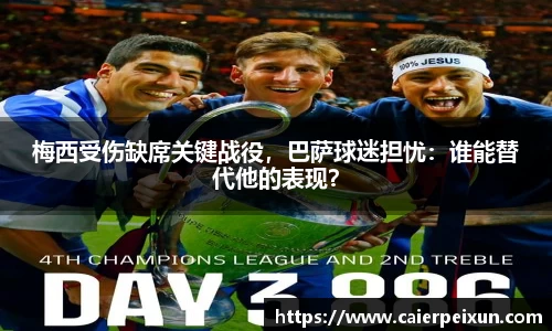 梅西受伤缺席关键战役，巴萨球迷担忧：谁能替代他的表现？