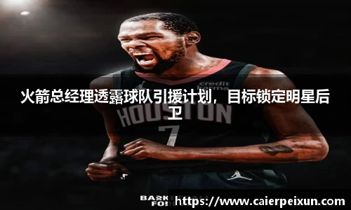 火箭总经理透露球队引援计划，目标锁定明星后卫