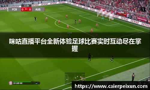 咪咕直播平台全新体验足球比赛实时互动尽在掌握
