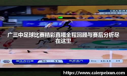 广三中足球比赛精彩直播全程回顾与赛后分析尽在这里