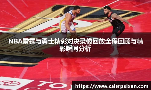 NBA雷霆与勇士精彩对决录像回放全程回顾与精彩瞬间分析