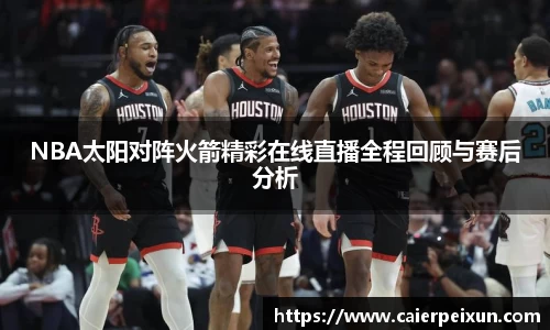 NBA太阳对阵火箭精彩在线直播全程回顾与赛后分析