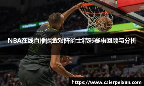 NBA在线直播掘金对阵爵士精彩赛事回顾与分析
